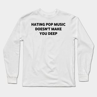 Hating pop music doesn't make you deep Long Sleeve T-Shirt